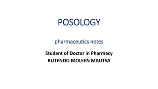 POSOLOGY
pharmaceutics notes
Student of Doctor in Pharmacy
RUTENDO MOLEEN MAUTSA
 
