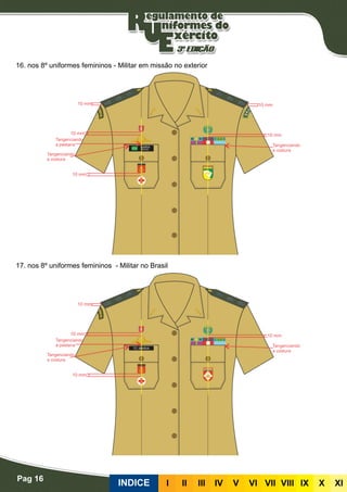 Pag 16
INDICE III III IV V VI VII VIII IX X XI
16. nos 8º uniformes femininos - Militar em missão no exterior
17. nos 8º uniformes femininos - Militar no Brasil
 