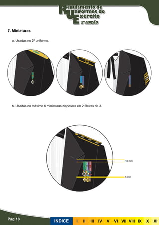 Pag 18
INDICE III III IV V VI VII VIII IX X XI
7. Miniaturas
a. Usadas no 2º uniforme.
b. Usadas no máximo 6 miniaturas dispostas em 2 fileiras de 3.
10 mm
5 mm
 