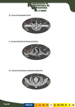 Pag 96
INDICE III III IV V VI VII VIII IX X XI
IX - Curso de Navegação Fluvial
X - Cursos da Escola de Saúde do Exército
XI – Curso de Tecnologia e Inspeção de Alimentos
 