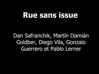 PRÉSENTE Rue sans issue Dan Safranchik, Martín Damián Goldber, Diego Vila, Gonzalo Guerrero et Pablo Lerner 