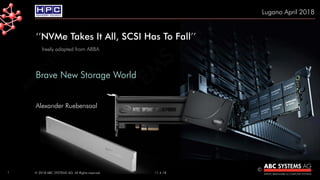 ©© 2018 ABC SYSTEMS AG. All Rights reserved. 11.4.18
‘’NVMe Takes It All, SCSI Has To Fall’’
freely adapted from ABBA
Brave New Storage World
Alexander Ruebensaal
Lugano April 2018
1
 