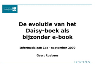 De evolutie van het Daisy-boek als bijzonder e-book Informatie aan Zee - september 2009 Geert Ruebens 
