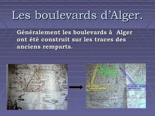 Les boulevards d’Alger.
Généralement les boulevards à Alger
ont été construit sur les traces des
anciens remparts.

 