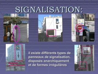 SIGNALISATION:

il existe différents types de
panneaux de signalisation,
disposés anarchiquement
et de formes irrégulières

 