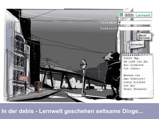 In der debis - Lernwelt geschehen seltsame Dinge... 