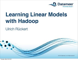 Learning Linear Models
           with Hadoop
           Ulrich Rückert




                             © 2012 Datameer, Inc. All rights reserved.


Thursday, March 28, 2013
 