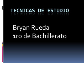 TECNICAS DE ESTUDIO


Bryan Rueda
1ro de Bachillerato
 