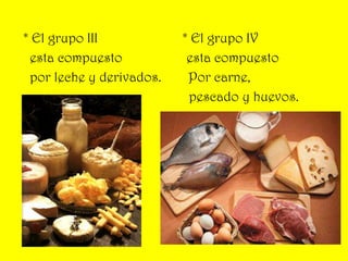 * El grupo III                         * El grupo IV   esta compuesto                   esta compuesto   por leche y derivados.        Por carne,                                                  pescado y huevos.          