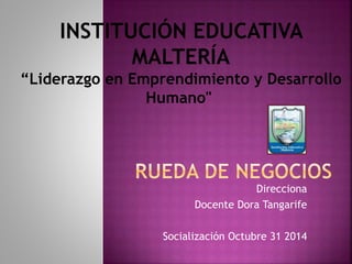INSTITUCIÓN EDUCATIVA 
“Liderazgo en Emprendimiento y Desarrollo 
Direcciona 
MALTERÍA 
Humano" 
Docente Dora Tangarife 
Socialización Octubre 31 2014 
 