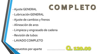 - Ajuste GENERAL
- Lubricación GENERAL
- Ajuste de cambios y frenos
- Alineación de aros
- Limpieza y engrasado de cadena
- Revisión de tubos
- LAVADO COMPLETO
*repuestos por aparte ............................