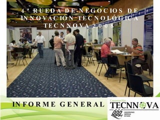 INFORME GENERAL 4ª RUEDA DE NEGOCIOS DE INNOVACIÓN TECNOLÓGICA TECNNOVA 2008 
