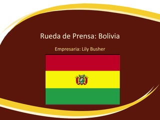 Rueda de Prensa: Bolivia
Empresaria: Lily Busher

 