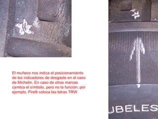 El muñeco nos indica el posicionamiento de los indicadores de desgaste en el caso de Michelin. En caso de otras marcas cambia el símbolo, pero no la función; por ejemplo, Pirelli coloca las letras TRW 