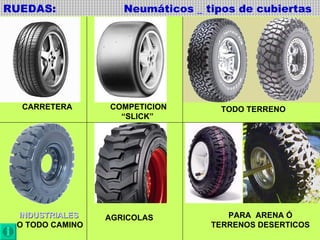 RUEDAS:  Neumáticos _ tipos de cubiertas CARRETERA COMPETICION “ SLICK” TODO TERRENO INDUSTRIALES O TODO CAMINO  AGRICOLAS PARA  ARENA Ó TERRENOS DESERTICOS 