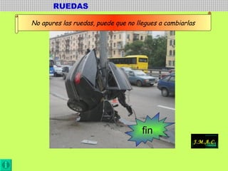RUEDAS  No apures las ruedas, puede que no llegues a cambiarlas fin J.M.A.C . 