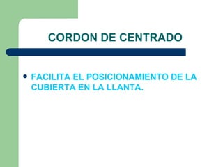 CORDON DE CENTRADO


   FACILITA EL POSICIONAMIENTO DE LA
    CUBIERTA EN LA LLANTA.
 