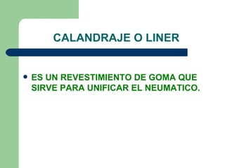 CALANDRAJE O LINER


   ES UN REVESTIMIENTO DE GOMA QUE
    SIRVE PARA UNIFICAR EL NEUMATICO.
 