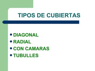 TIPOS DE CUBIERTAS


 DIAGONAL
 RADIAL
 CON CAMARAS
 TUBULLES
 