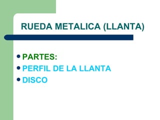 RUEDA METALICA (LLANTA)


 PARTES:
 PERFIL   DE LA LLANTA
 DISCO
 