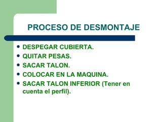 PROCESO DE DESMONTAJE

   DESPEGAR CUBIERTA.
   QUITAR PESAS.
   SACAR TALON.
   COLOCAR EN LA MAQUINA.
   SACAR TALON INFERIOR (Tener en
    cuenta el perfil).
 