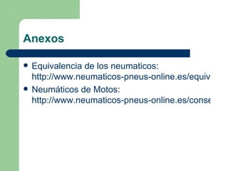 Anexos

   Equivalencia de los neumaticos:
    http://www.neumaticos-pneus-online.es/equivalenc
   Neumáticos de Motos:
    http://www.neumaticos-pneus-online.es/consejos-t
 