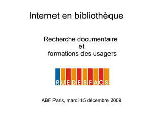 Internet en bibliothèque Recherche documentaire  et formations des usagers ABF Paris, mardi 15 décembre 2009 