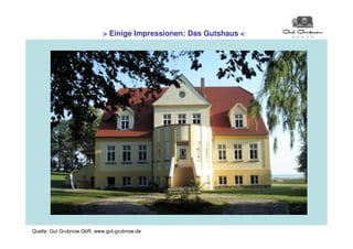 > Einige Impressionen: Das Gutshaus <




Quelle: Gut Grubnow GbR, www.gut-grubnow.de
 