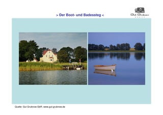 > Der Boot- und Badessteg <




Quelle: Gut Grubnow GbR, www.gut-grubnow.de
 