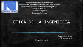 ÉTICA DE LA INGENIERÍA
Ruegie Martínez
C.I: 20.400.511
Mayo del 2018
 