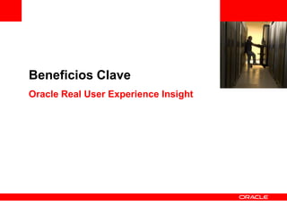 <Insert Picture Here>


Beneficios Clave
Oracle Real User Experience Insight
 