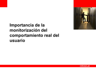 <Insert Picture Here>


Importancia de la
monitorización del
comportamiento real del
usuario
 