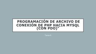 PROGRAMACIÓN DE ARCHIVO DE
CONEXIÓN DE PHP HACIA MYSQL
(CON PDO)"
Tarea 6
 