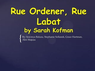 Rue Ordener, Rue
     Labat
      by Sarah Kofman
 {   By: Sowmya Balusu, Stephanie Sollanek, Grace Hartman,
     Alex Majeau
 