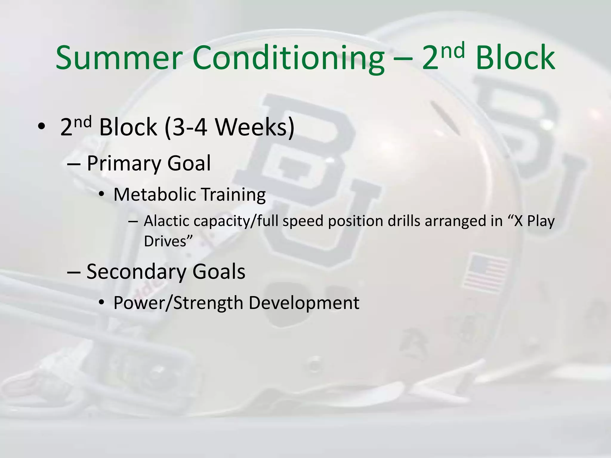 Summer Conditioning – 2nd Block2nd Block (3-4 Weeks)Primary GoalMetabolic TrainingAlactic capacity/full speed position drills arranged in “X Play Drives”Secondary GoalsPower/Strength Development