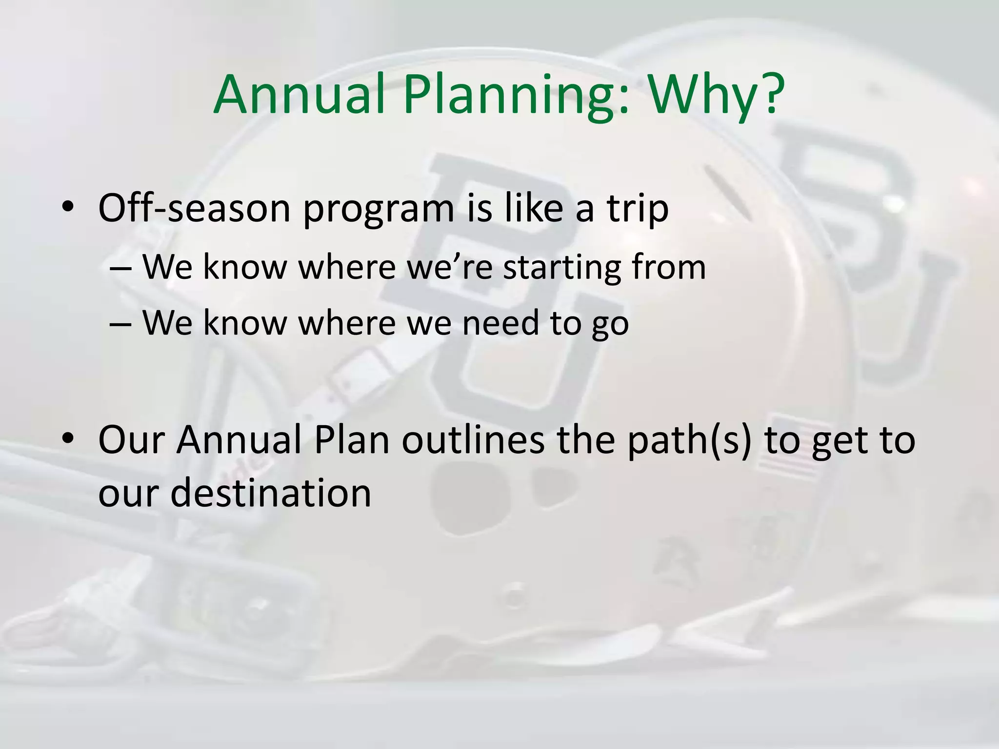Annual Planning: Why?Off-season program is like a tripWe know where we’re starting fromWe know where we need to goOur Annual Plan outlines the path(s) to get to our destination