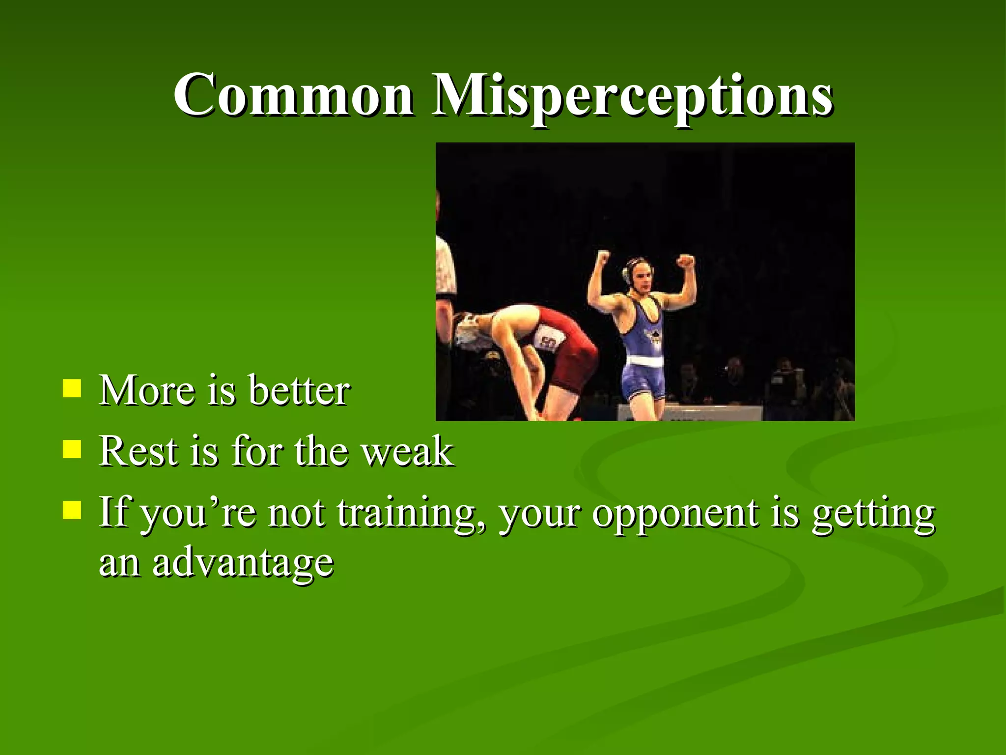 Common Misperceptions More is better Rest is for the weak If you’re not training, your opponent is getting an advantage 