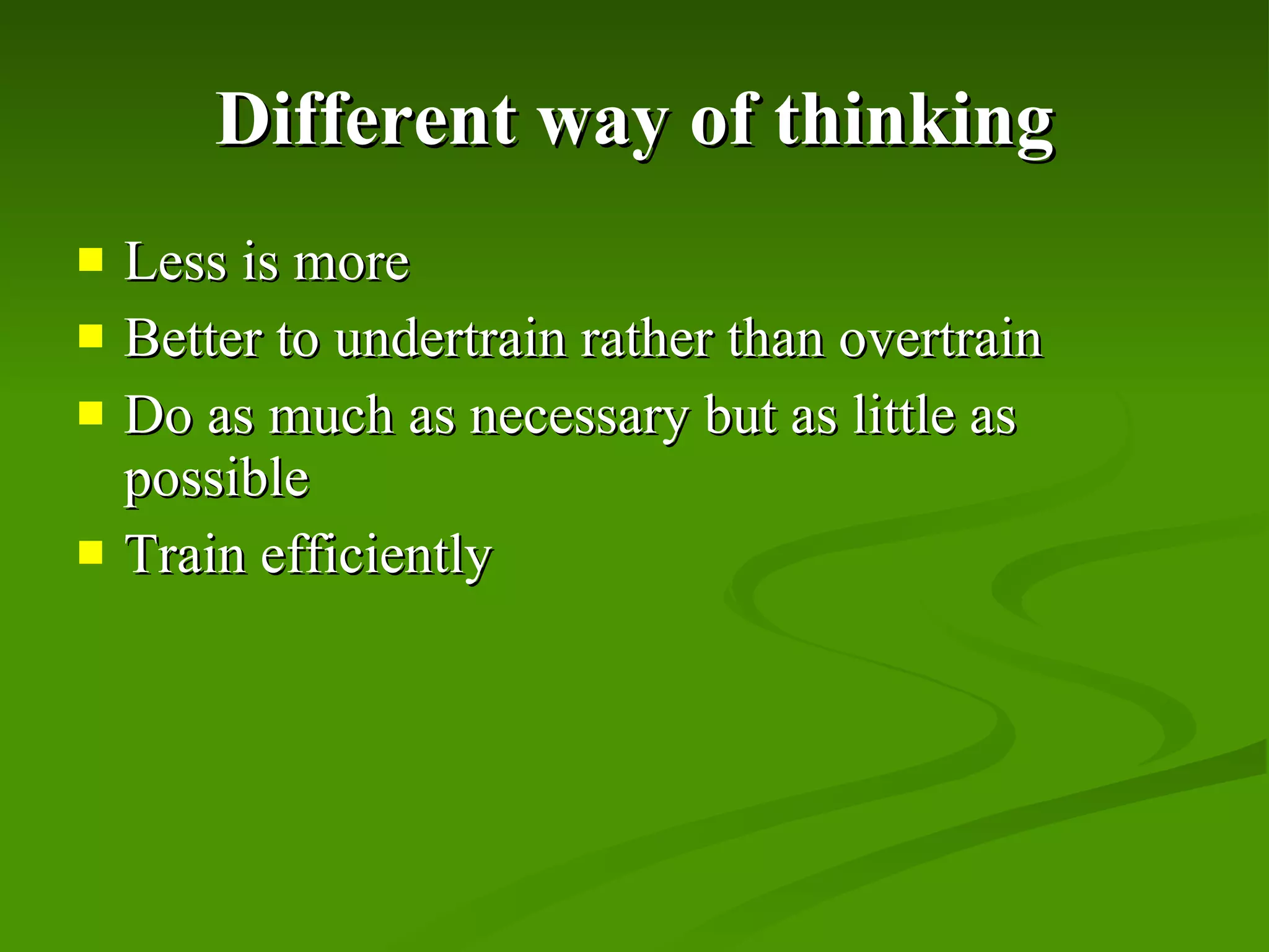 Different way of thinking Less is more Better to undertrain rather than overtrain Do as much as necessary but as little as possible Train efficiently 
