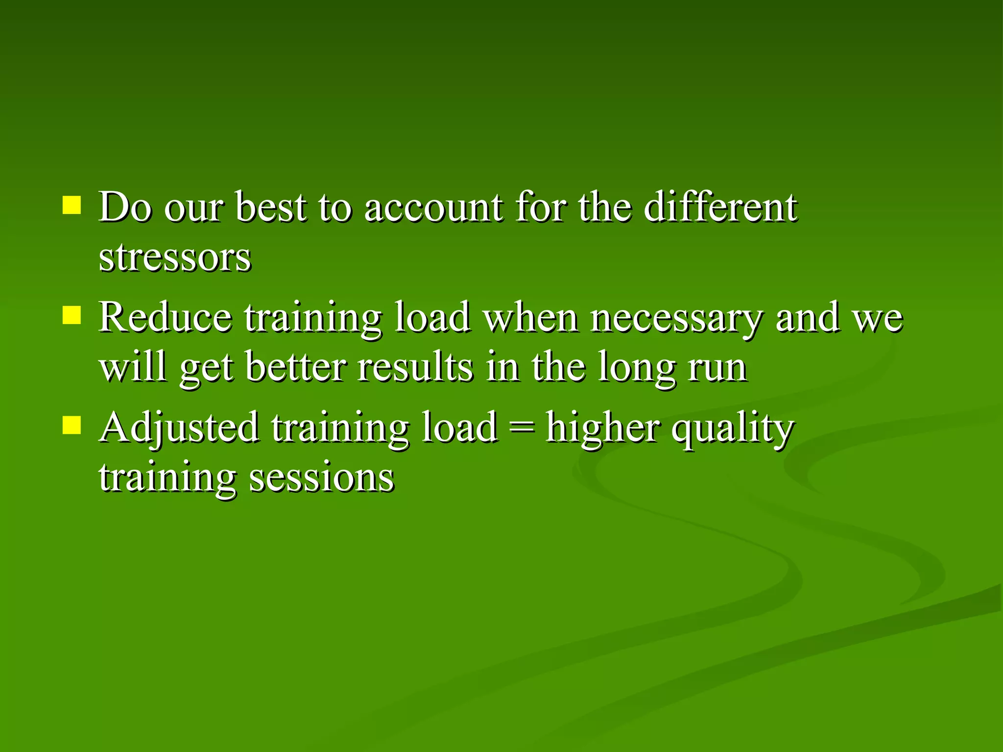 Do our best to account for the different stressors Reduce training load when necessary and we will get better results in the long run Adjusted training load = higher quality training sessions 
