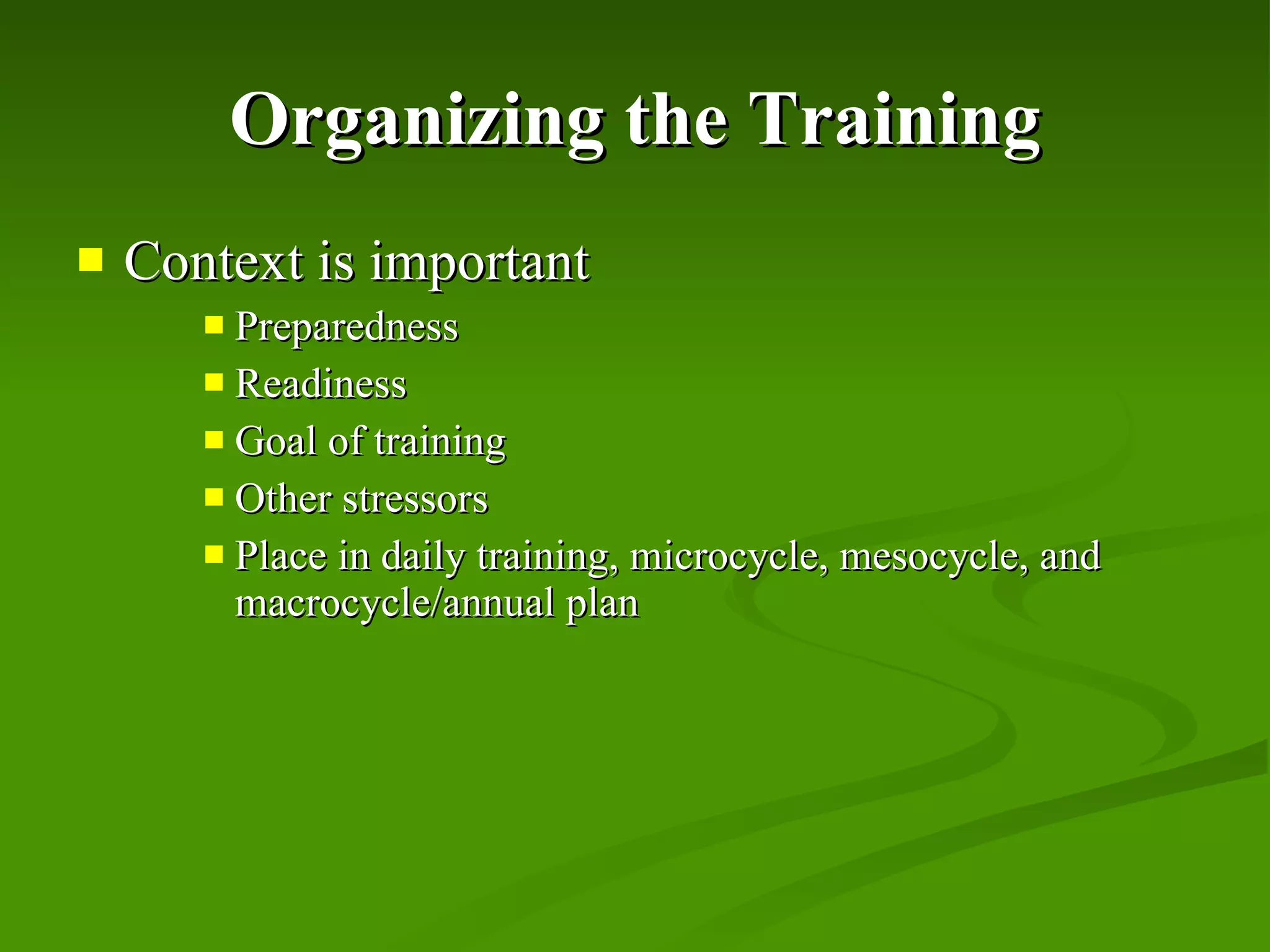 Organizing the Training Context is important Preparedness Readiness Goal of training Other stressors Place in daily training, microcycle, mesocycle, and macrocycle/annual plan 