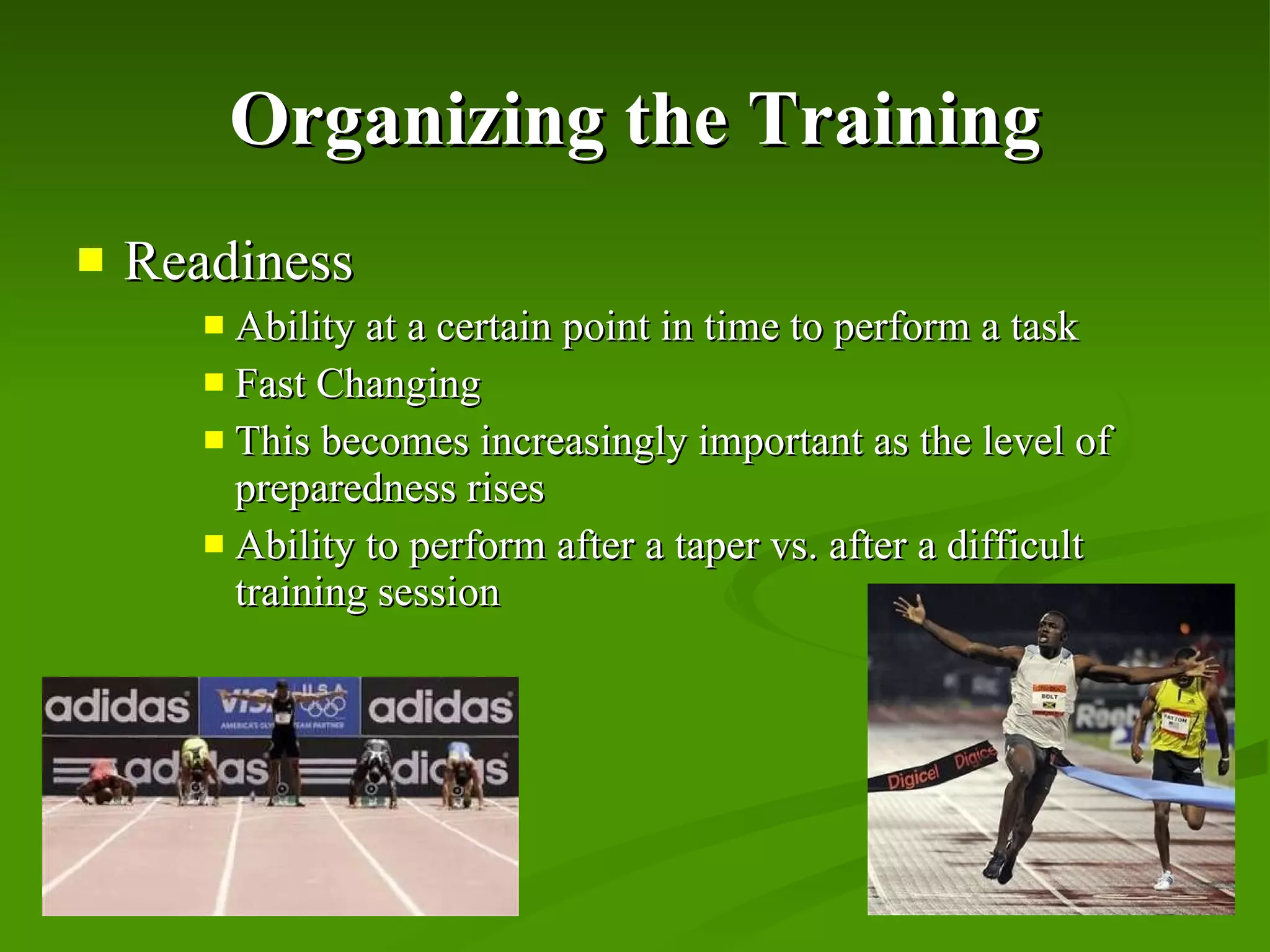 Organizing the Training Readiness Ability at a certain point in time to perform a task Fast Changing This becomes increasingly important as the level of preparedness rises Ability to perform after a taper vs. after a difficult training session 