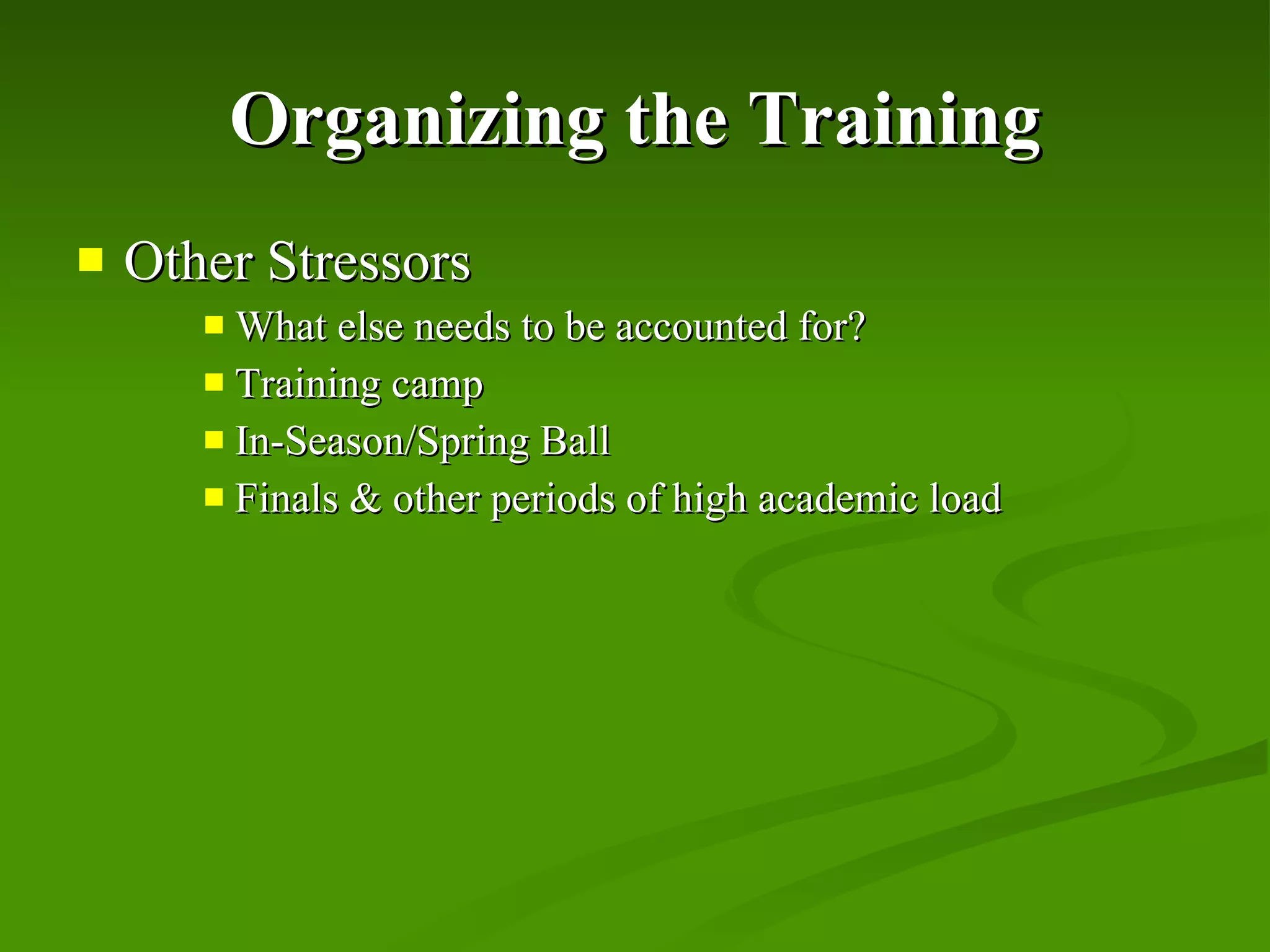 Organizing the Training Other Stressors What else needs to be accounted for? Training camp In-Season/Spring Ball Finals & other periods of high academic load 