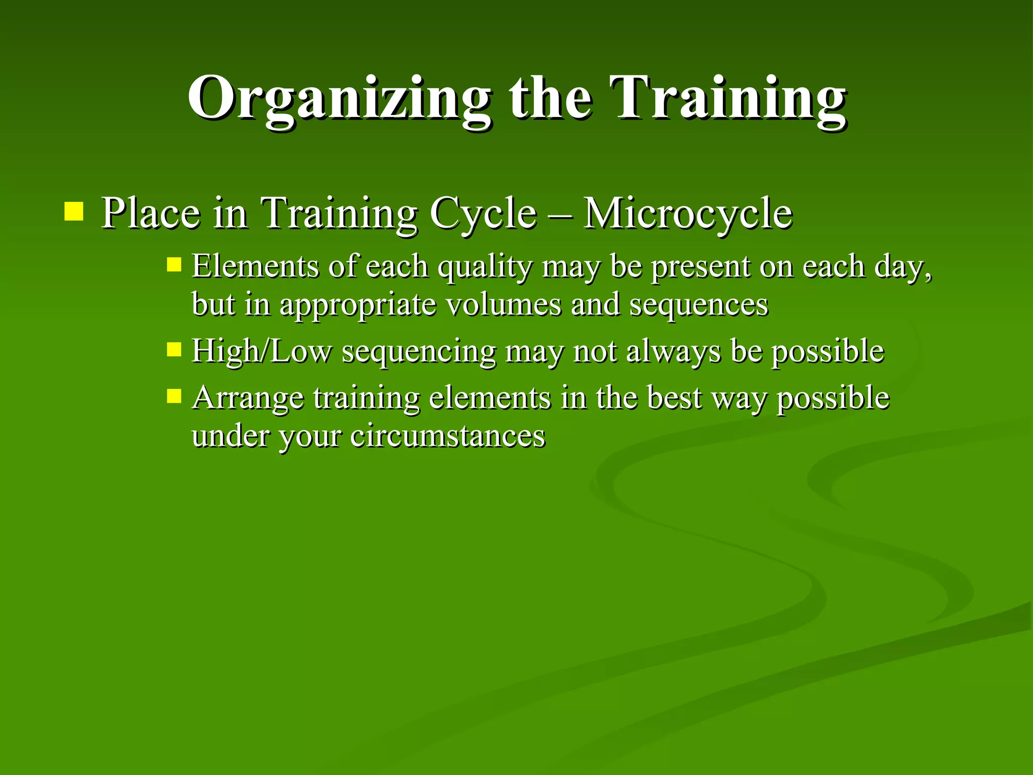 Organizing the Training Place in Training Cycle – Microcycle Elements of each quality may be present on each day, but in appropriate volumes and sequences High/Low sequencing may not always be possible Arrange training elements in the best way possible under your circumstances 