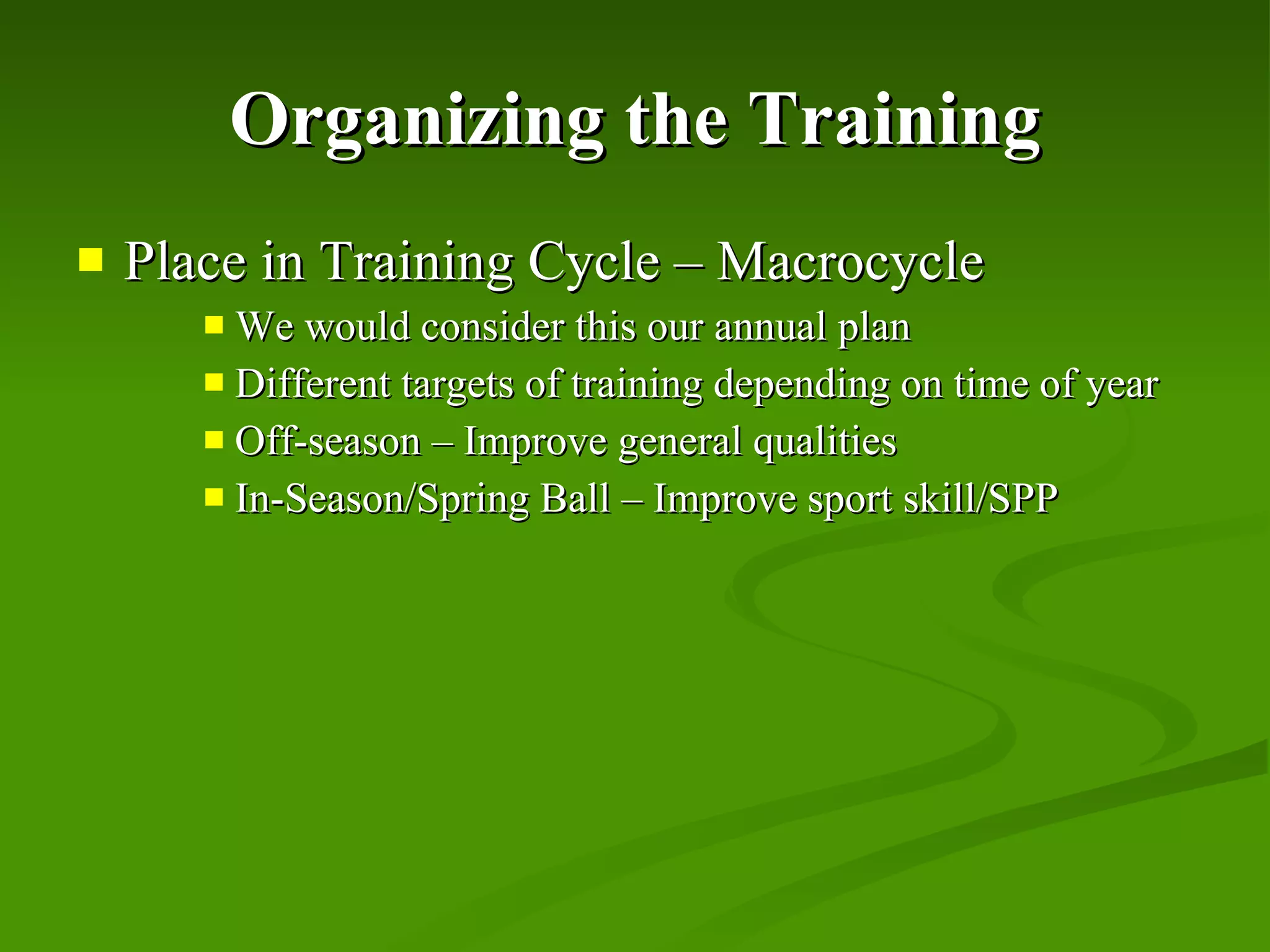 Organizing the Training Place in Training Cycle – Macrocycle We would consider this our annual plan Different targets of training depending on time of year Off-season – Improve general qualities In-Season/Spring Ball – Improve sport skill/SPP 