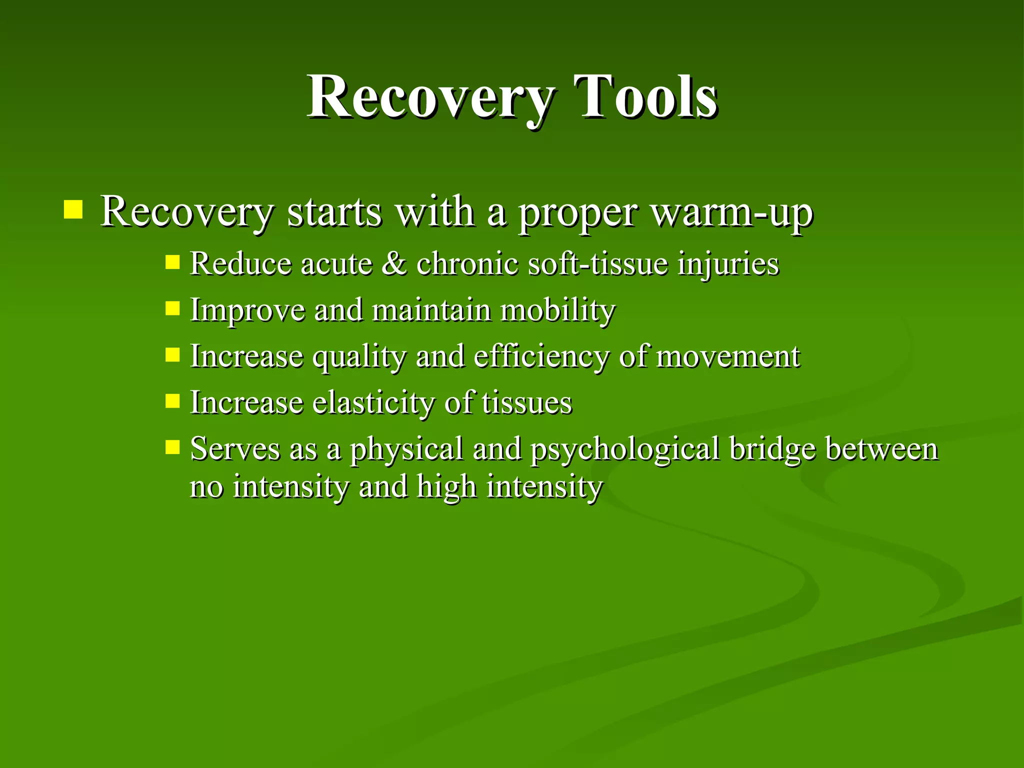 Recovery Tools Recovery starts with a proper warm-up Reduce acute & chronic soft-tissue injuries Improve and maintain mobility Increase quality and efficiency of movement Increase elasticity of tissues Serves as a physical and psychological bridge between no intensity and high intensity 