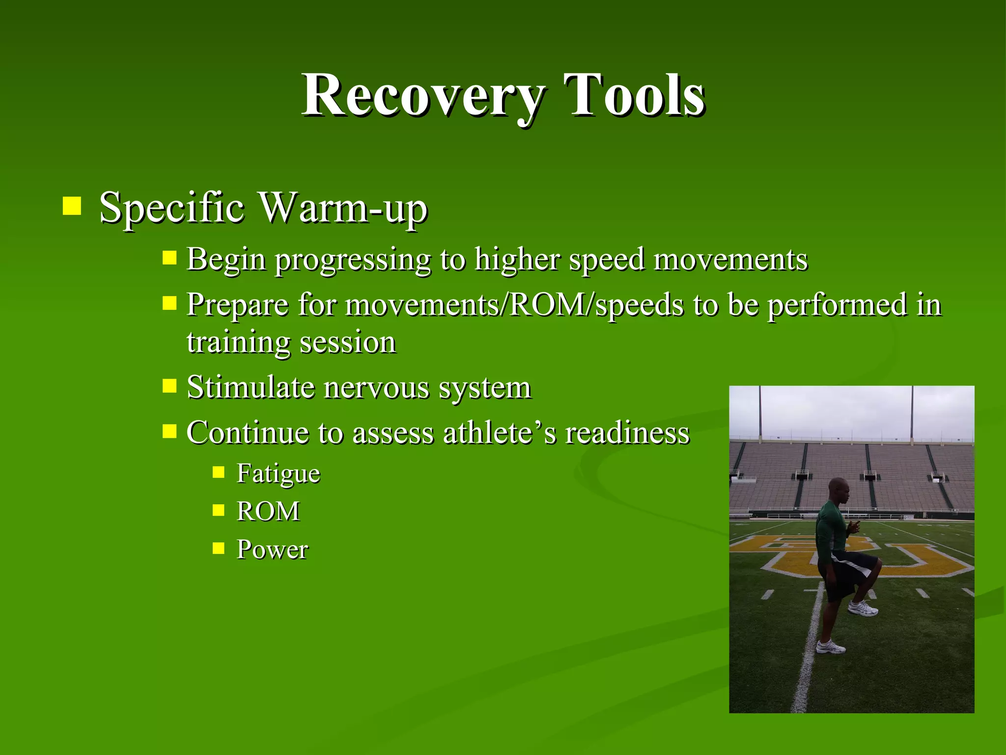 Recovery Tools Specific Warm-up Begin progressing to higher speed movements Prepare for movements/ROM/speeds to be performed in training session Stimulate nervous system Continue to assess athlete’s readiness Fatigue ROM Power 