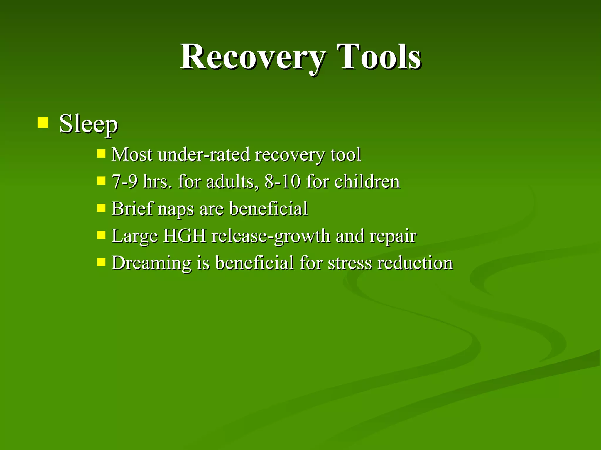 Recovery Tools Sleep Most under-rated recovery tool 7-9 hrs. for adults, 8-10 for children Brief naps are beneficial Large HGH release-growth and repair Dreaming is beneficial for stress reduction 