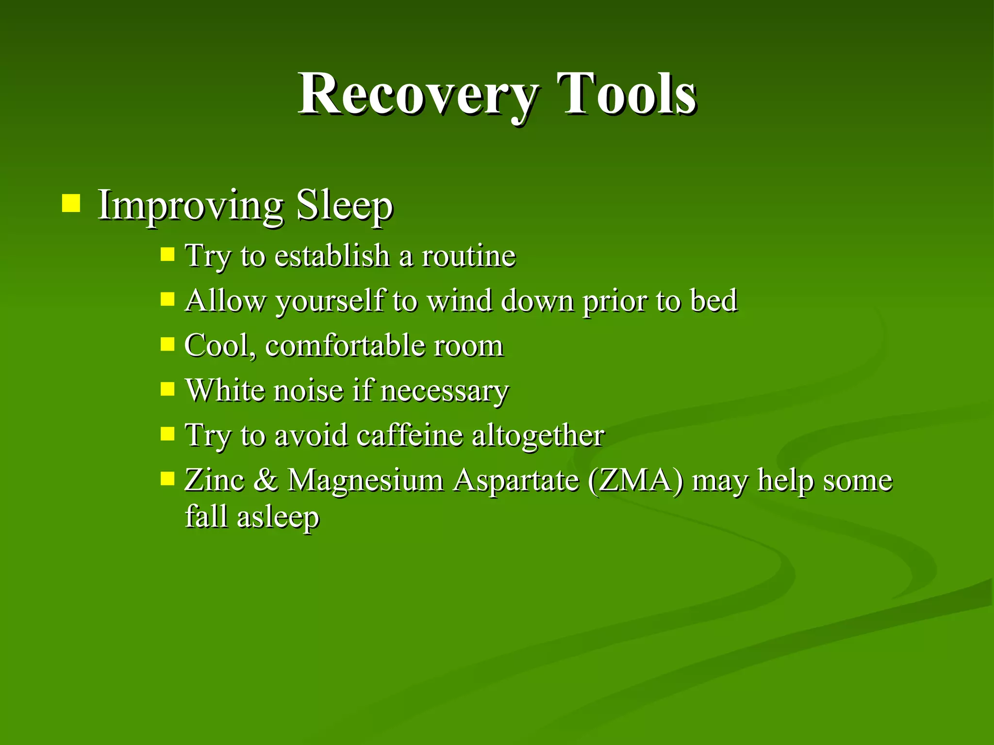 Recovery Tools Improving Sleep Try to establish a routine Allow yourself to wind down prior to bed Cool, comfortable room White noise if necessary Try to avoid caffeine altogether Zinc & Magnesium Aspartate (ZMA) may help some fall asleep 