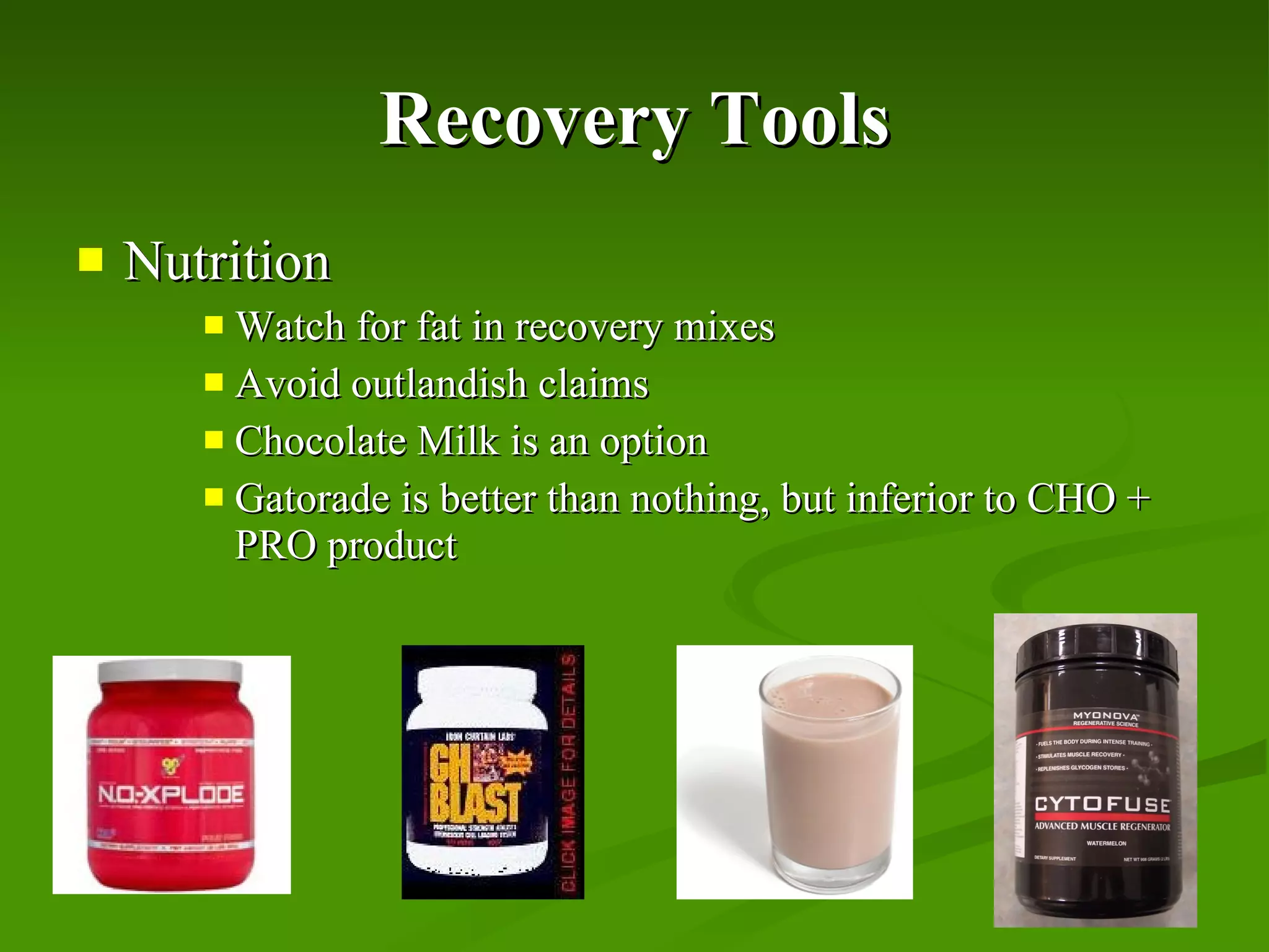 Recovery Tools Nutrition Watch for fat in recovery mixes Avoid outlandish claims  Chocolate Milk is an option Gatorade is better than nothing, but inferior to CHO + PRO product 