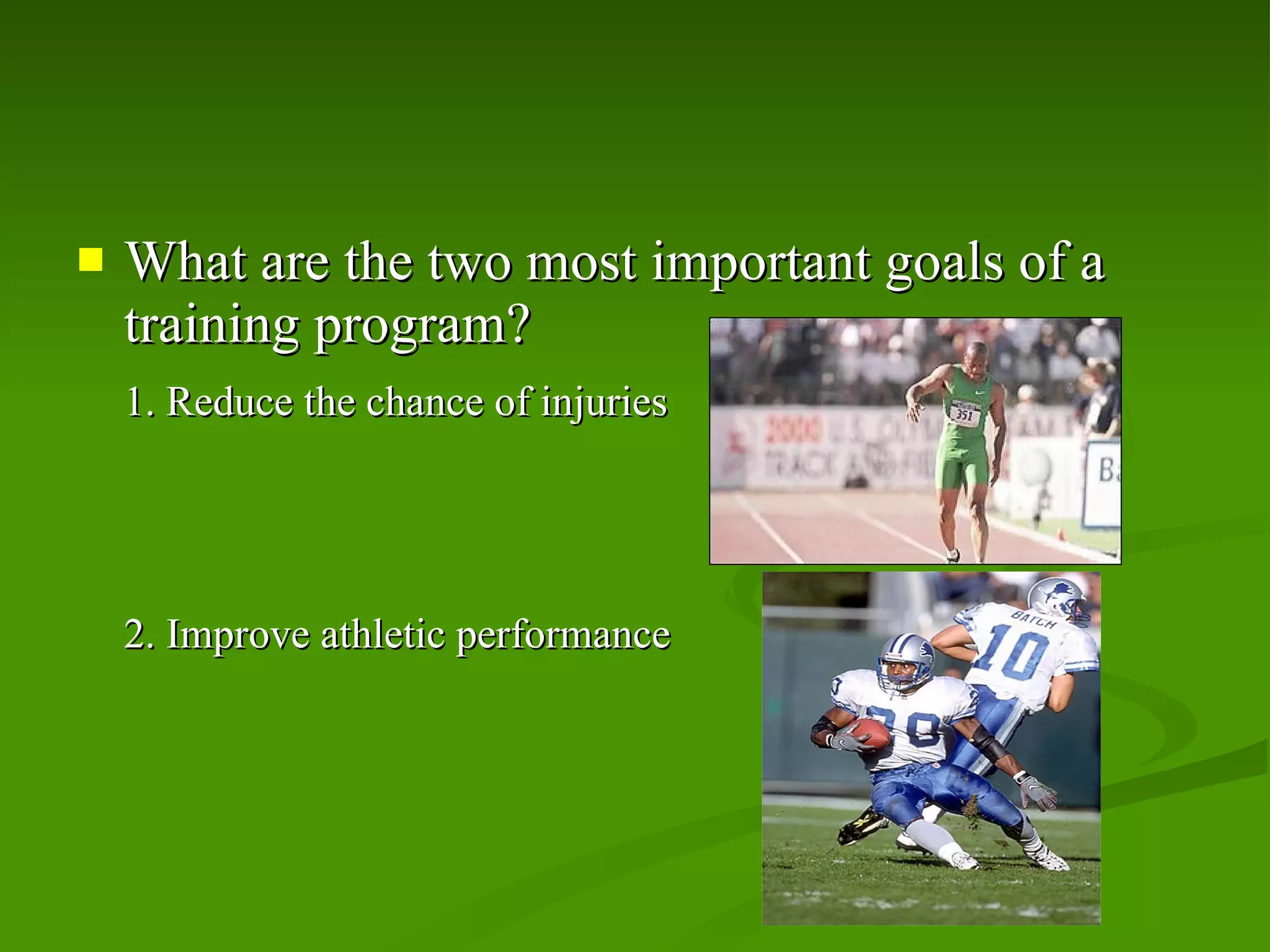 What are the two most important goals of a training program? 1. Reduce the chance of injuries 2. Improve athletic performance 